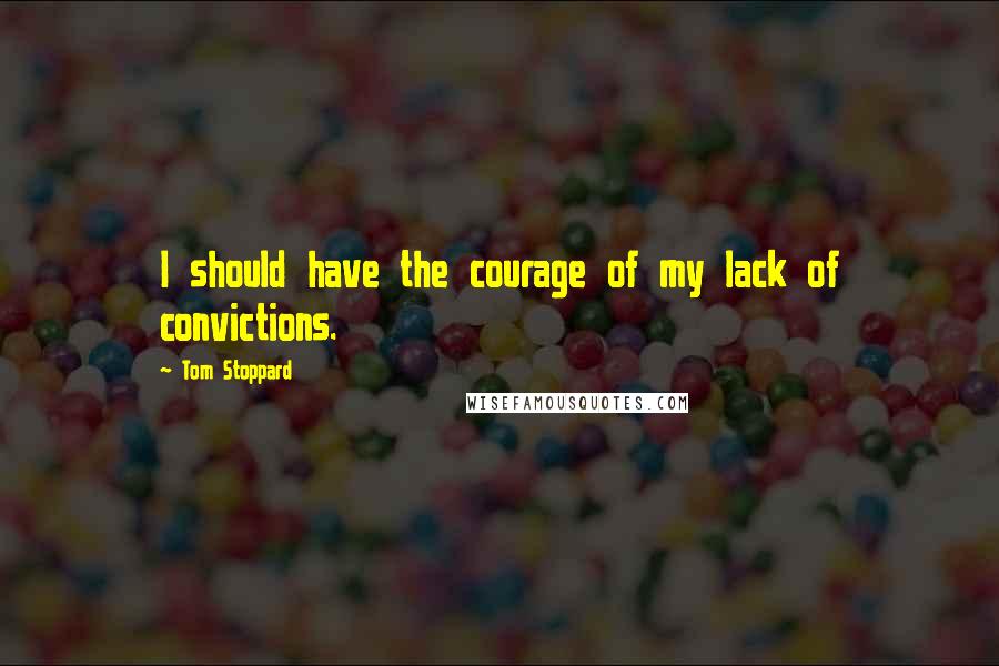 Tom Stoppard Quotes: I should have the courage of my lack of convictions.