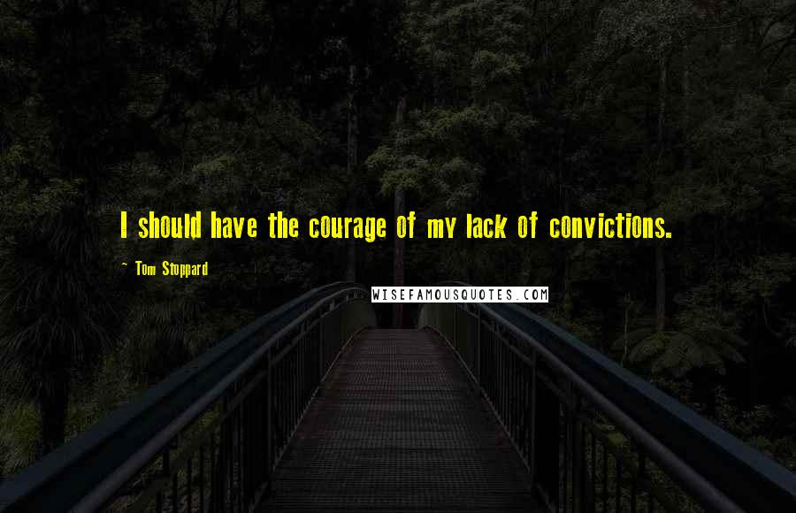 Tom Stoppard Quotes: I should have the courage of my lack of convictions.