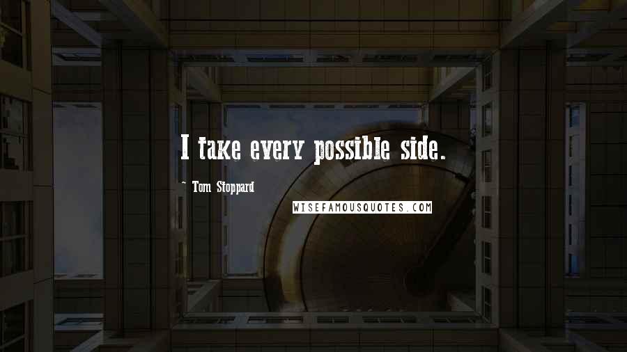 Tom Stoppard Quotes: I take every possible side.