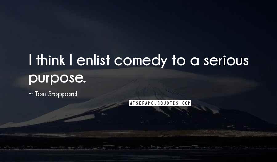 Tom Stoppard Quotes: I think I enlist comedy to a serious purpose.