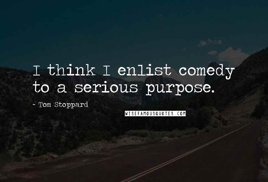 Tom Stoppard Quotes: I think I enlist comedy to a serious purpose.