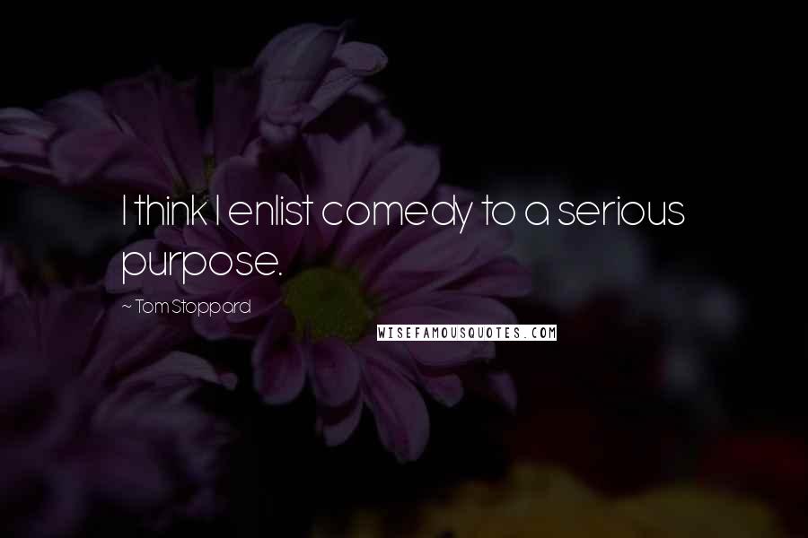 Tom Stoppard Quotes: I think I enlist comedy to a serious purpose.