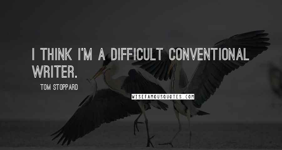 Tom Stoppard Quotes: I think I'm a difficult conventional writer.