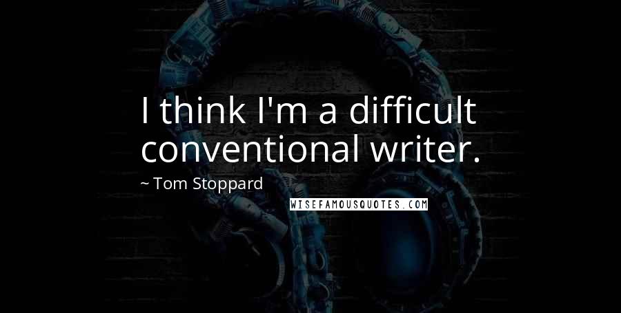 Tom Stoppard Quotes: I think I'm a difficult conventional writer.