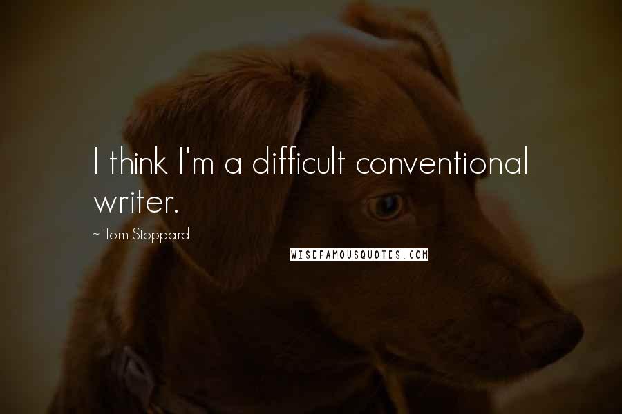 Tom Stoppard Quotes: I think I'm a difficult conventional writer.