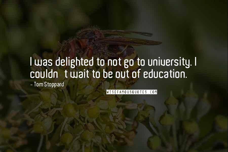 Tom Stoppard Quotes: I was delighted to not go to university. I couldn't wait to be out of education.