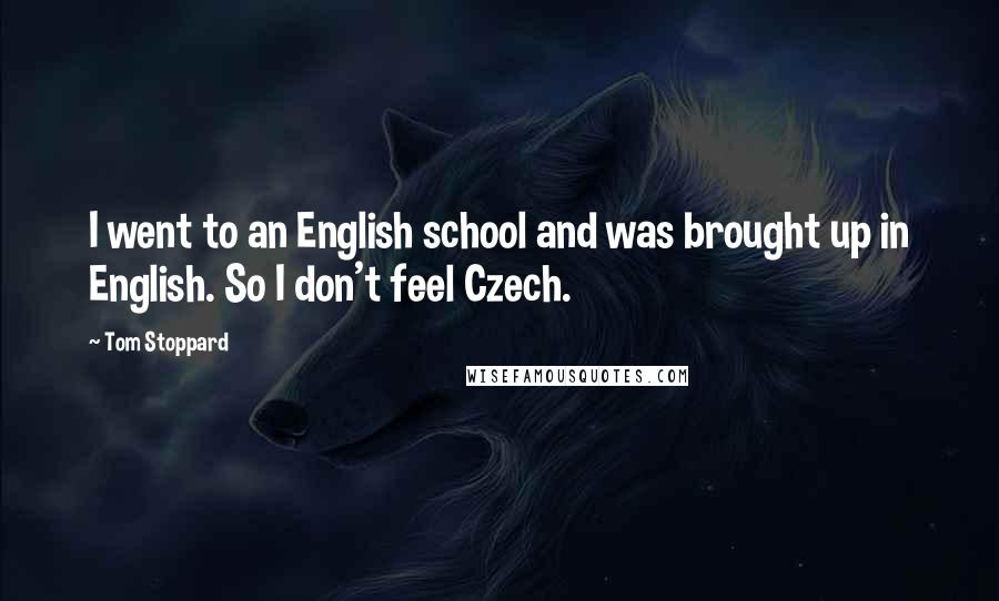 Tom Stoppard Quotes: I went to an English school and was brought up in English. So I don't feel Czech.