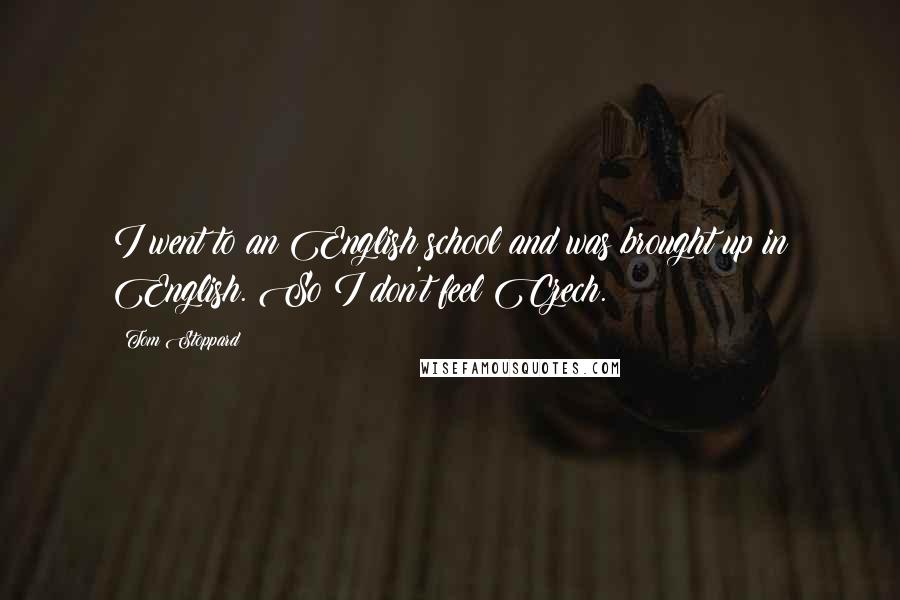 Tom Stoppard Quotes: I went to an English school and was brought up in English. So I don't feel Czech.