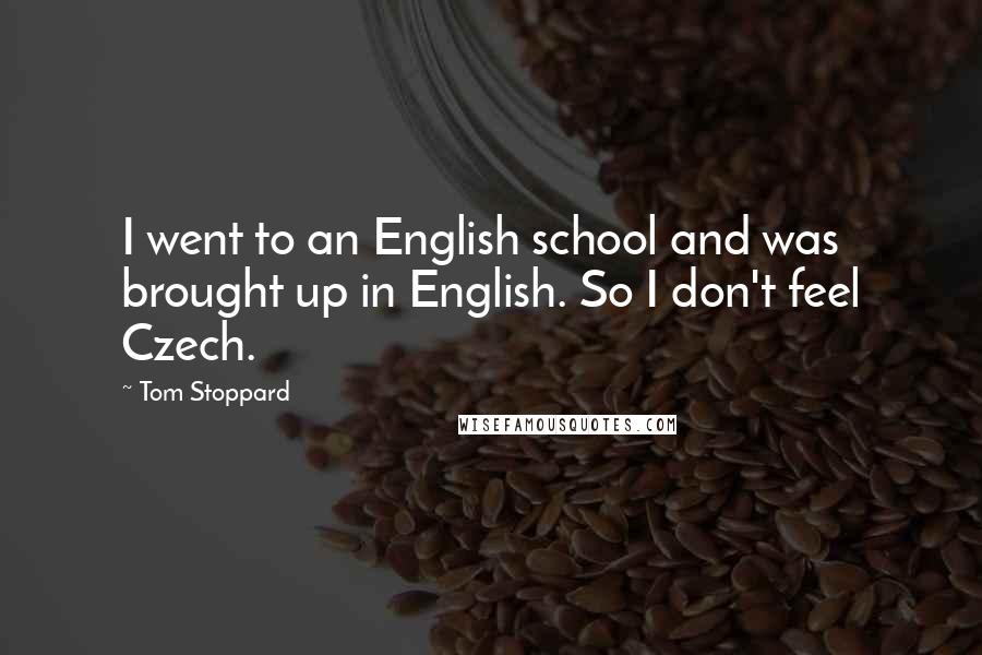 Tom Stoppard Quotes: I went to an English school and was brought up in English. So I don't feel Czech.