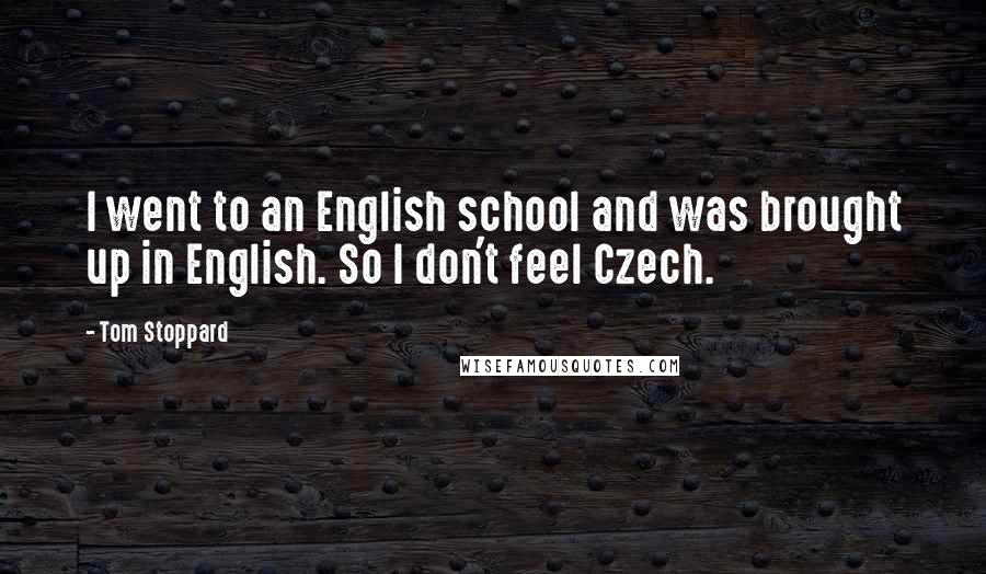 Tom Stoppard Quotes: I went to an English school and was brought up in English. So I don't feel Czech.