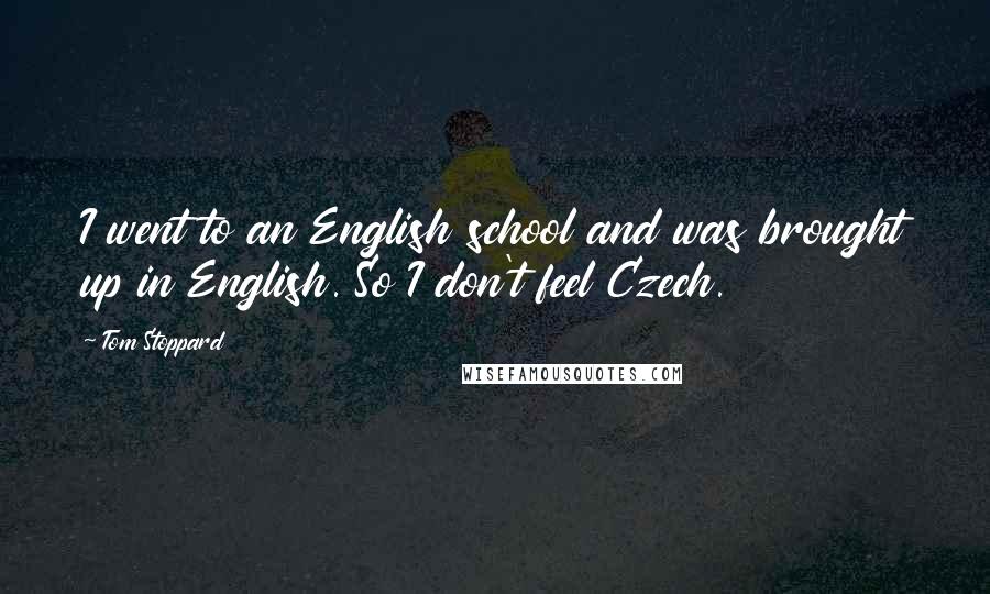 Tom Stoppard Quotes: I went to an English school and was brought up in English. So I don't feel Czech.