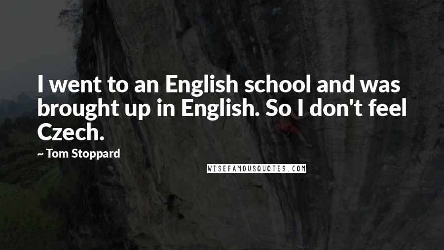 Tom Stoppard Quotes: I went to an English school and was brought up in English. So I don't feel Czech.