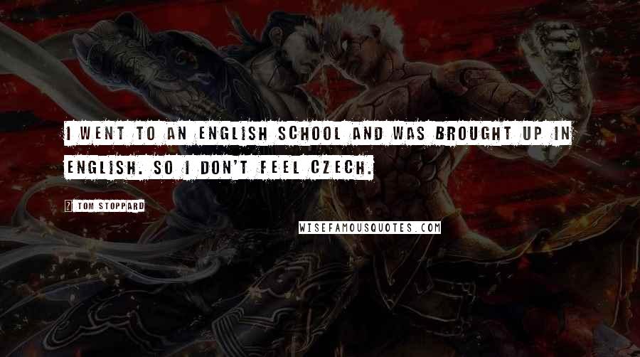 Tom Stoppard Quotes: I went to an English school and was brought up in English. So I don't feel Czech.