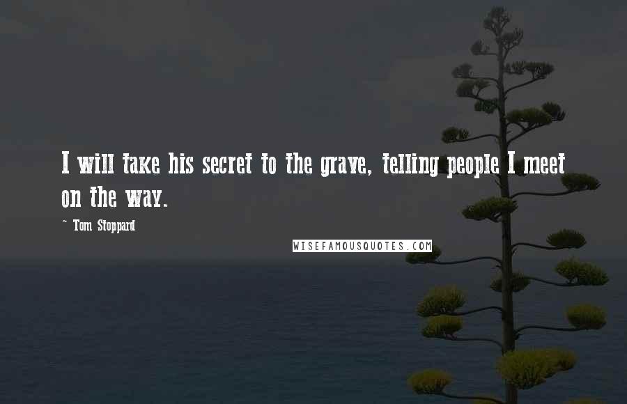 Tom Stoppard Quotes: I will take his secret to the grave, telling people I meet on the way.