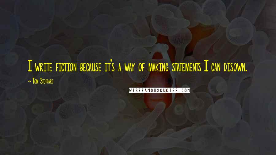 Tom Stoppard Quotes: I write fiction because it's a way of making statements I can disown.