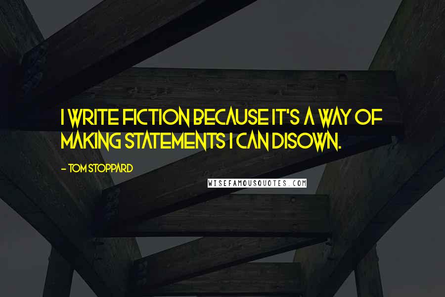 Tom Stoppard Quotes: I write fiction because it's a way of making statements I can disown.