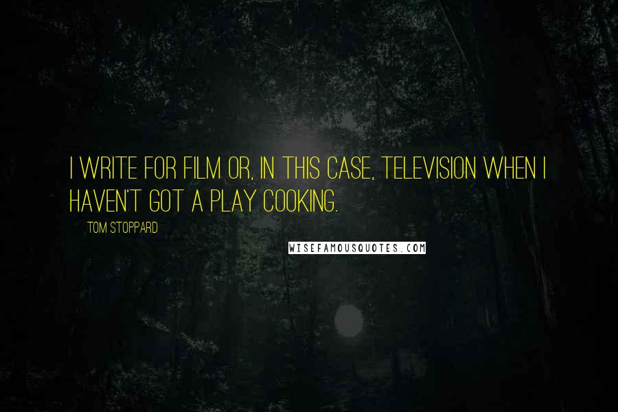 Tom Stoppard Quotes: I write for film or, in this case, television when I haven't got a play cooking.