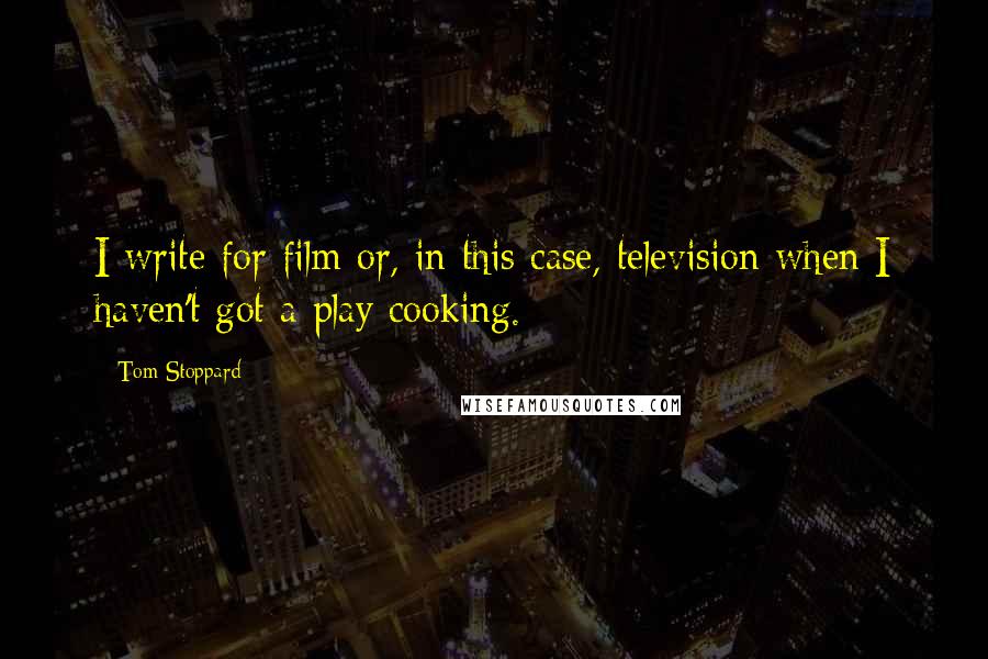 Tom Stoppard Quotes: I write for film or, in this case, television when I haven't got a play cooking.