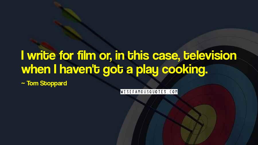 Tom Stoppard Quotes: I write for film or, in this case, television when I haven't got a play cooking.