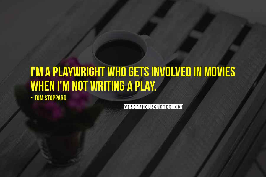 Tom Stoppard Quotes: I'm a playwright who gets involved in movies when I'm not writing a play.