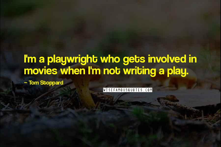 Tom Stoppard Quotes: I'm a playwright who gets involved in movies when I'm not writing a play.