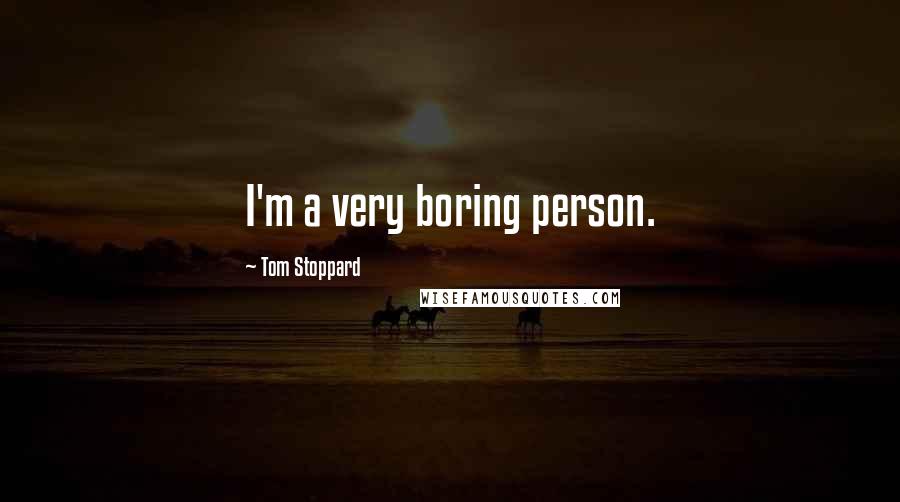 Tom Stoppard Quotes: I'm a very boring person.