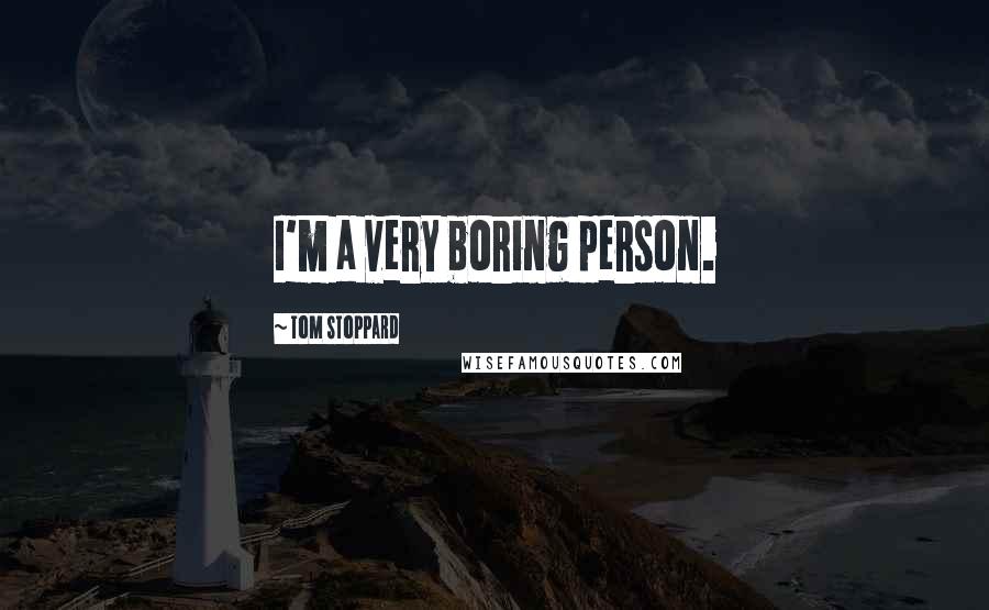 Tom Stoppard Quotes: I'm a very boring person.