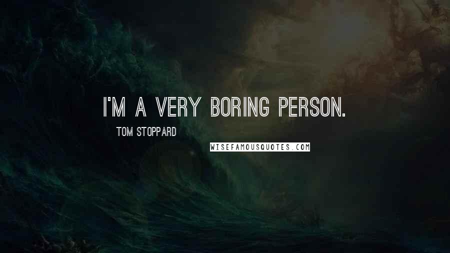 Tom Stoppard Quotes: I'm a very boring person.