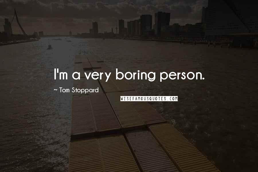 Tom Stoppard Quotes: I'm a very boring person.