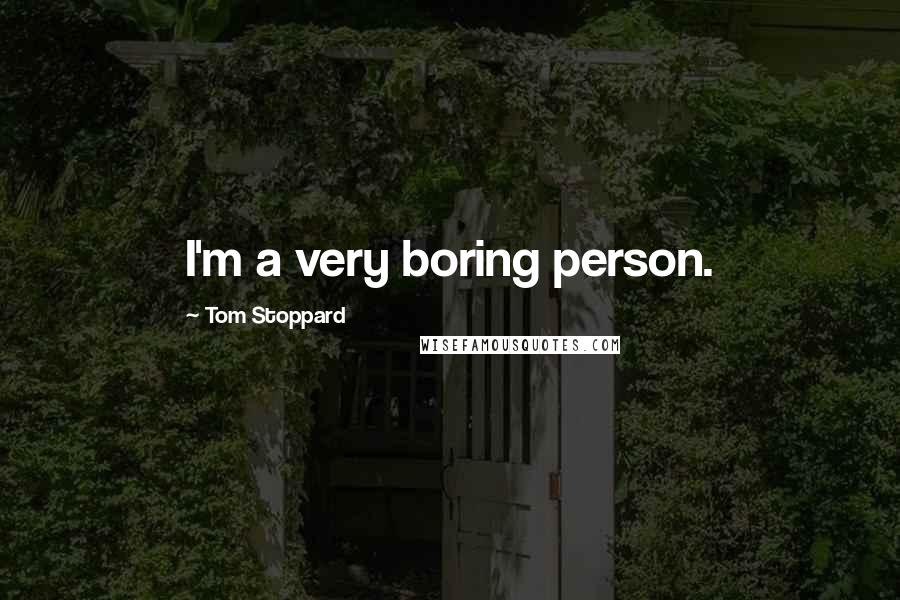 Tom Stoppard Quotes: I'm a very boring person.