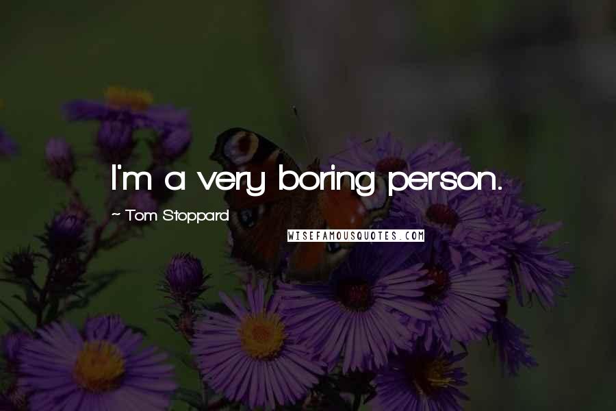 Tom Stoppard Quotes: I'm a very boring person.