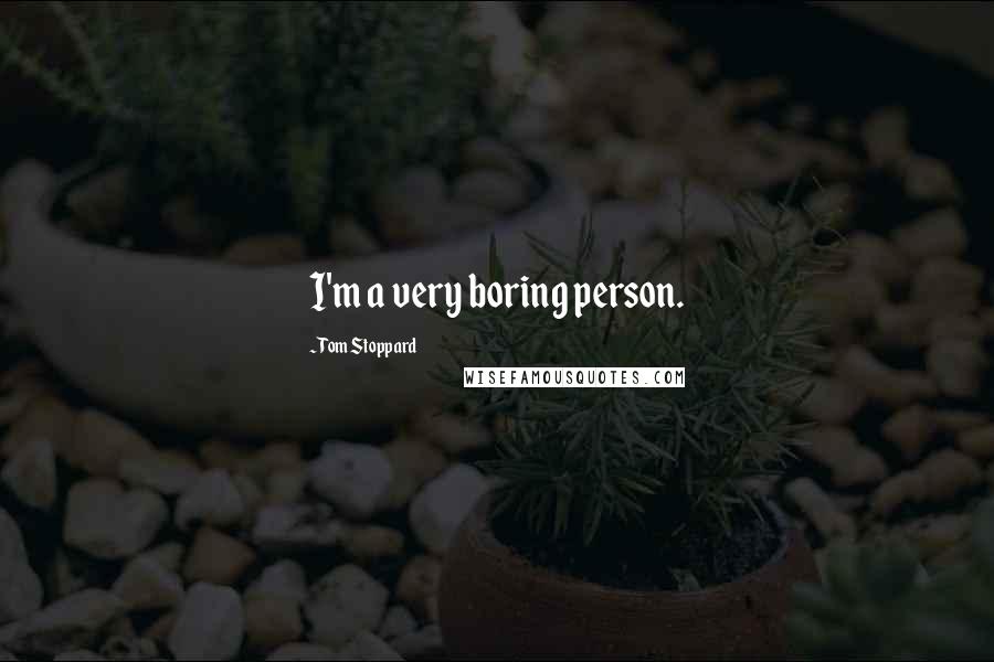 Tom Stoppard Quotes: I'm a very boring person.