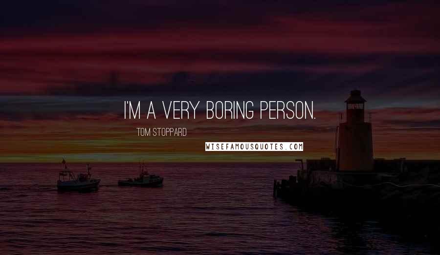 Tom Stoppard Quotes: I'm a very boring person.