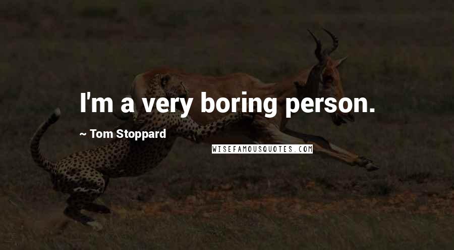 Tom Stoppard Quotes: I'm a very boring person.