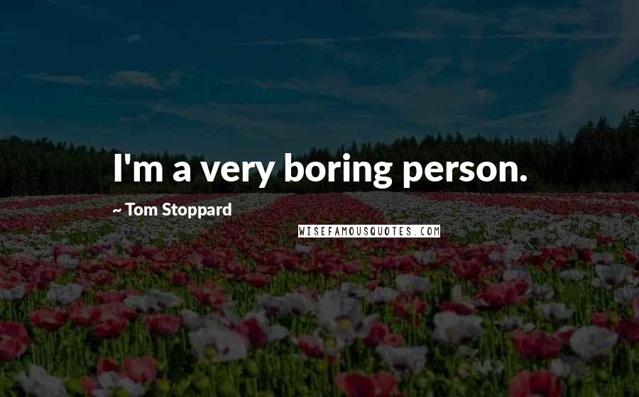 Tom Stoppard Quotes: I'm a very boring person.