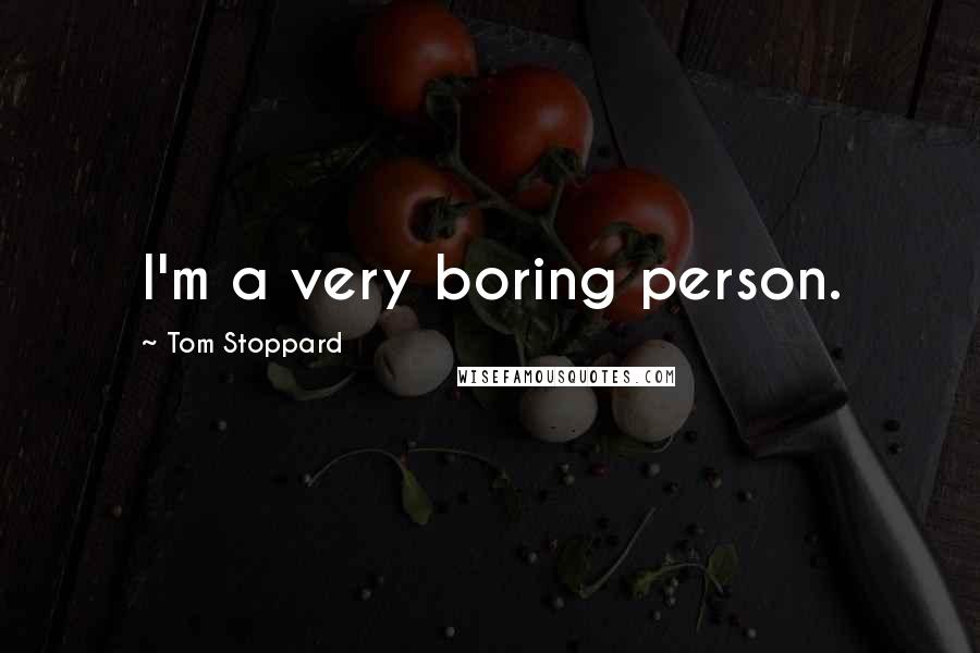 Tom Stoppard Quotes: I'm a very boring person.