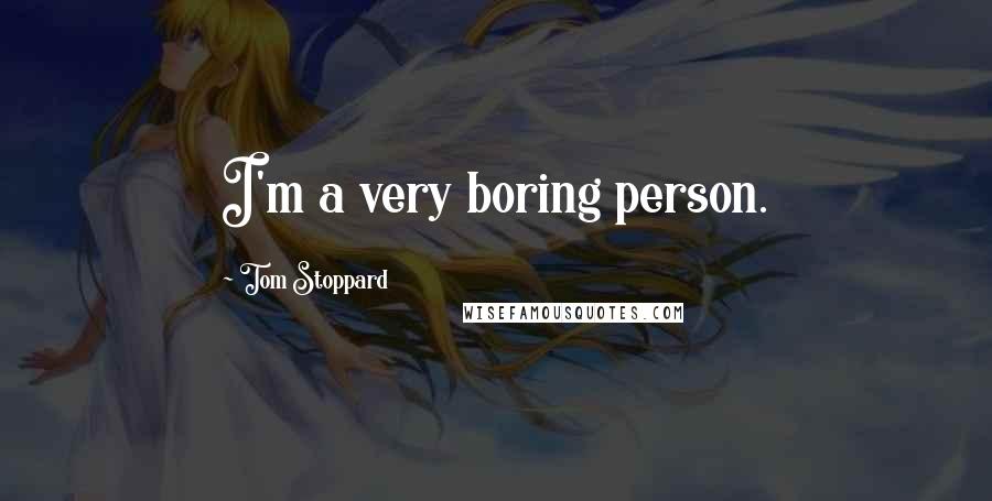 Tom Stoppard Quotes: I'm a very boring person.