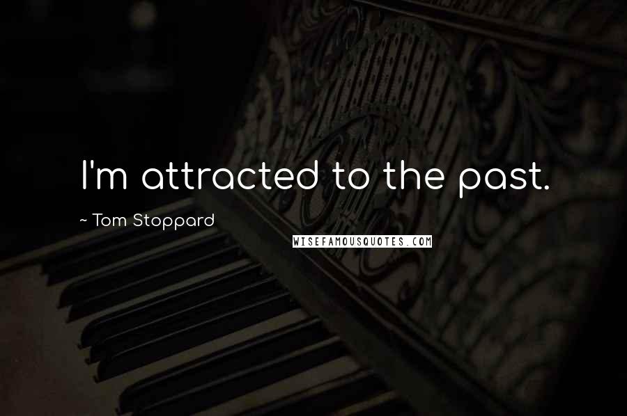 Tom Stoppard Quotes: I'm attracted to the past.