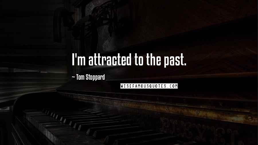 Tom Stoppard Quotes: I'm attracted to the past.