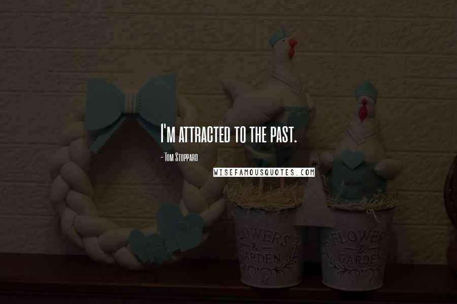 Tom Stoppard Quotes: I'm attracted to the past.
