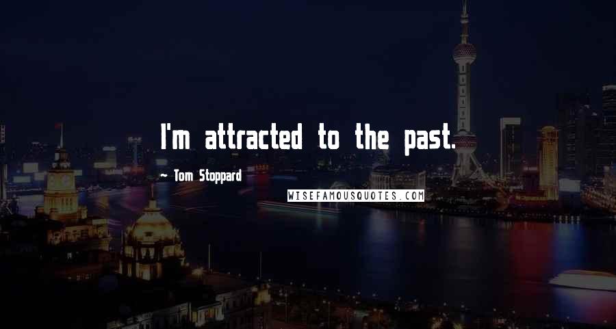 Tom Stoppard Quotes: I'm attracted to the past.
