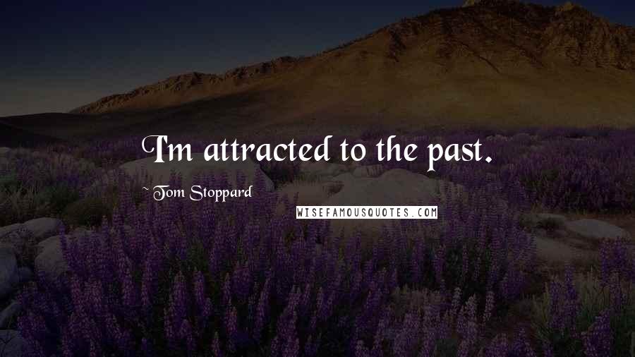 Tom Stoppard Quotes: I'm attracted to the past.