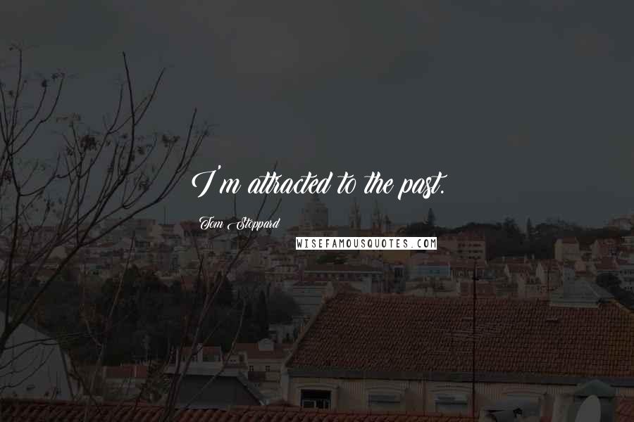 Tom Stoppard Quotes: I'm attracted to the past.