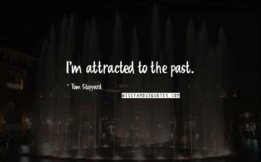 Tom Stoppard Quotes: I'm attracted to the past.