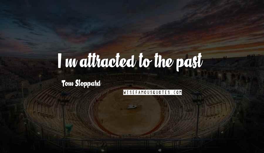 Tom Stoppard Quotes: I'm attracted to the past.
