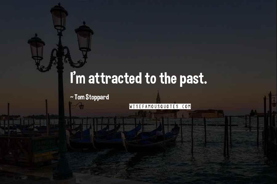 Tom Stoppard Quotes: I'm attracted to the past.