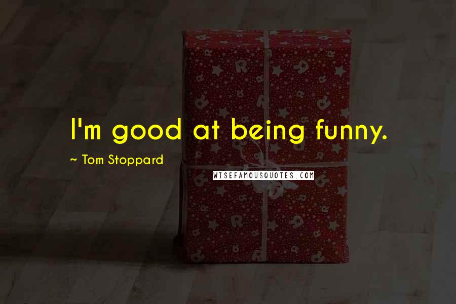 Tom Stoppard Quotes: I'm good at being funny.