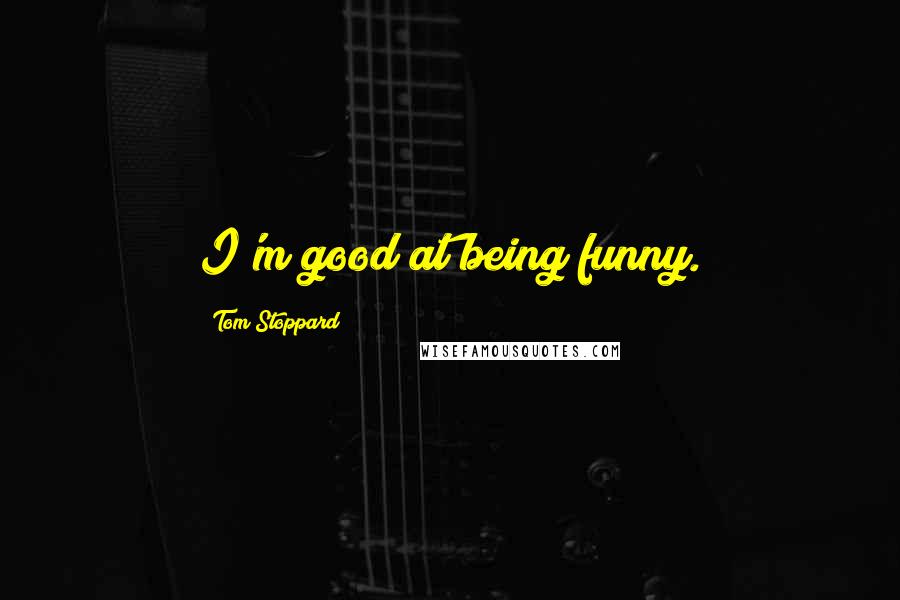 Tom Stoppard Quotes: I'm good at being funny.