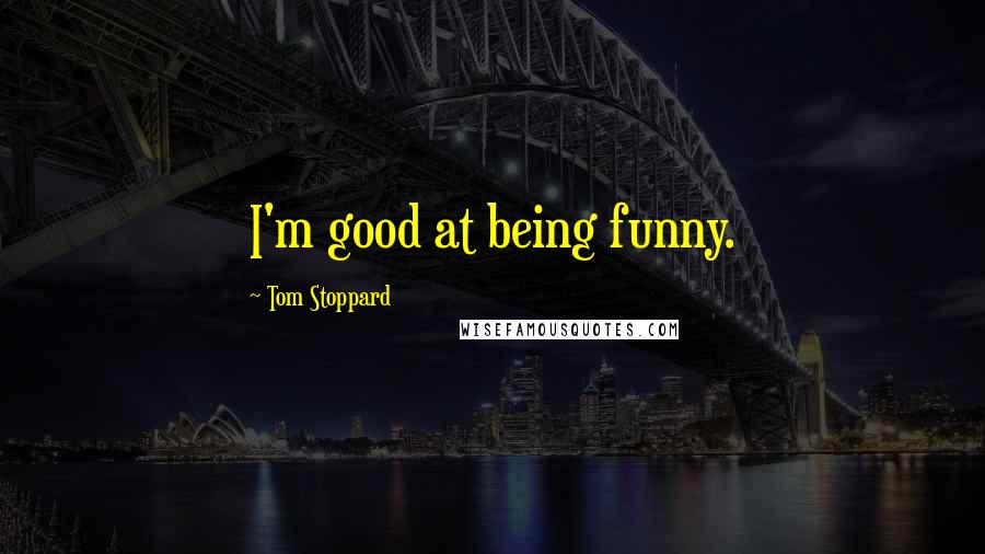Tom Stoppard Quotes: I'm good at being funny.