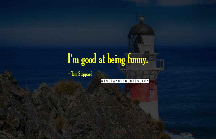 Tom Stoppard Quotes: I'm good at being funny.